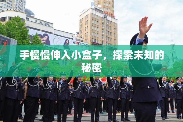 手慢慢伸入小盒子，探索未知的秘密