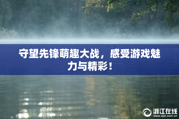 守望先锋萌趣大战，感受游戏魅力与精彩！