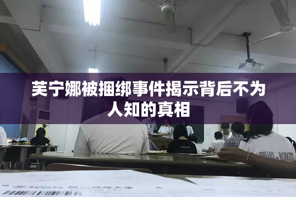 芙宁娜被捆绑事件揭示背后不为人知的真相