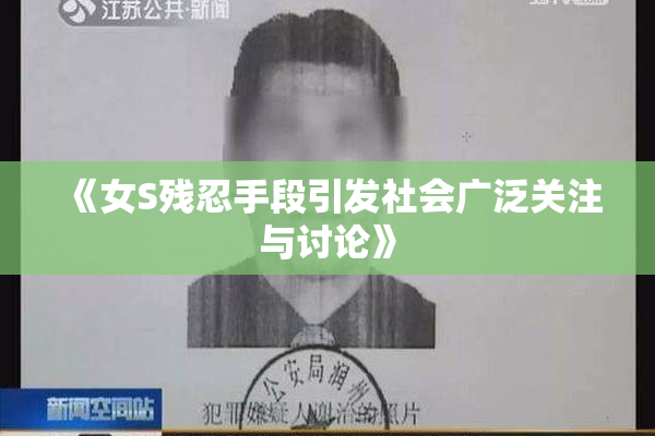 《女S残忍手段引发社会广泛关注与讨论》