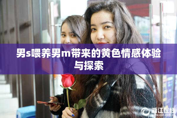 男s喂养男m带来的黄色情感体验与探索