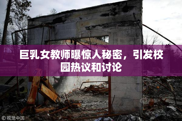 巨乳女教师曝惊人秘密，引发校园热议和讨论