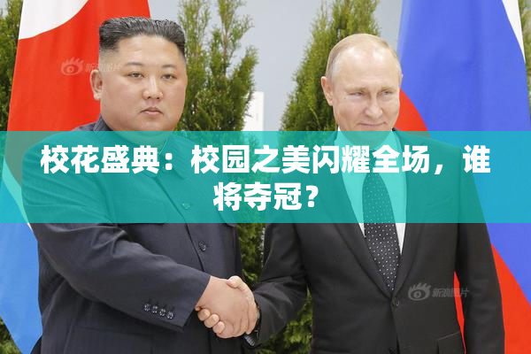 校花盛典：校园之美闪耀全场，谁将夺冠？