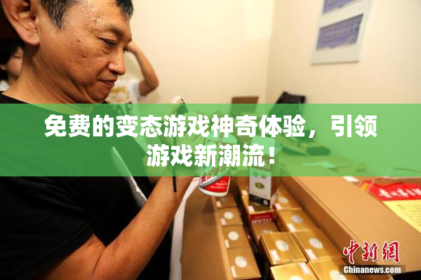 免费的变态游戏神奇体验，引领游戏新潮流！