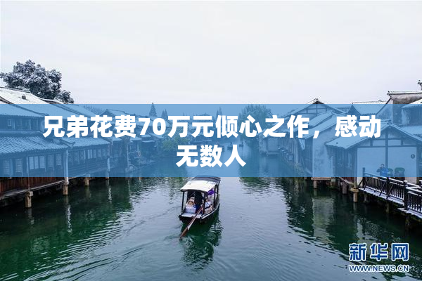 兄弟花费70万元倾心之作，感动无数人
