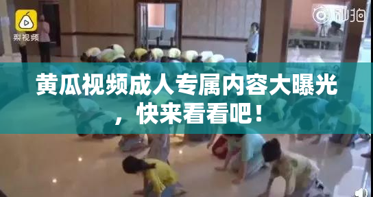 黄瓜视频成人专属内容大曝光，快来看看吧！