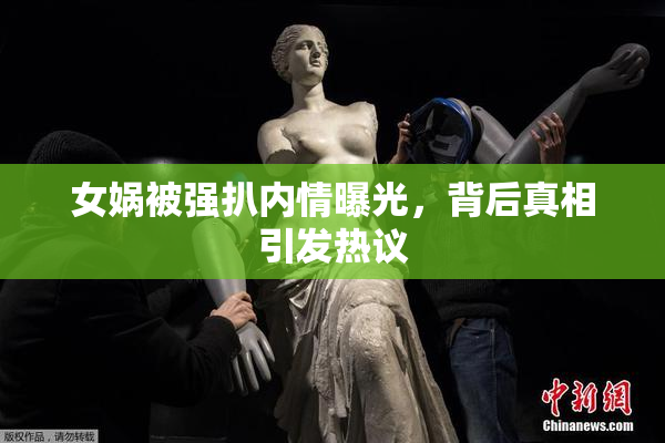 女娲被强扒内情曝光，背后真相引发热议