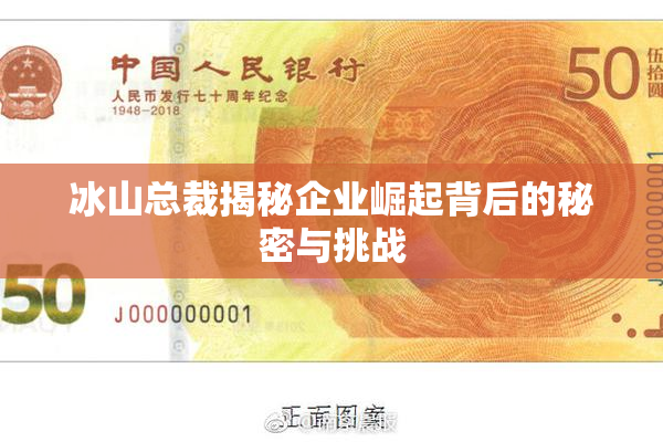 冰山总裁揭秘企业崛起背后的秘密与挑战