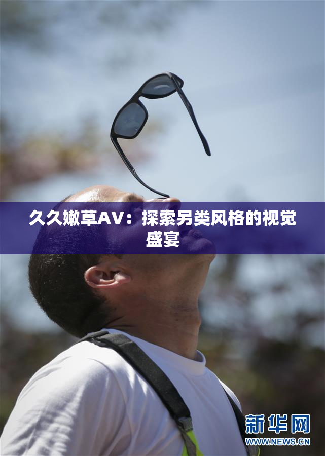 久久嫩草AV：探索另类风格的视觉盛宴