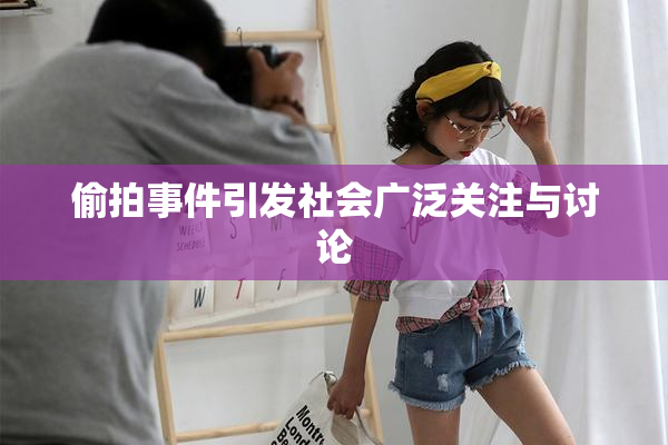 偷拍事件引发社会广泛关注与讨论
