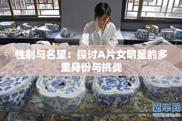 性别与名望：探讨A片女明星的多重身份与挑战