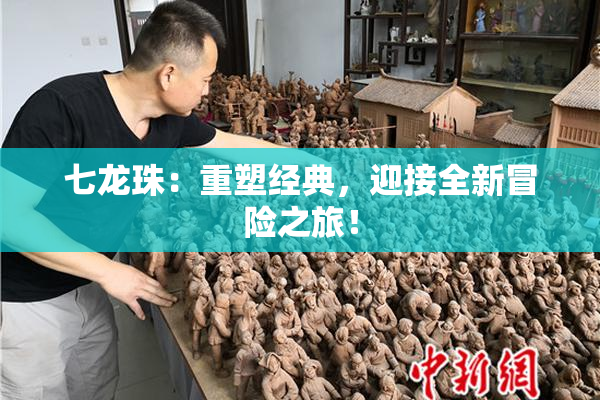 七龙珠：重塑经典，迎接全新冒险之旅！