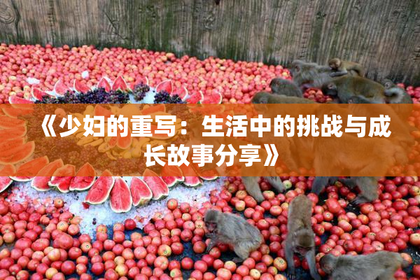 《少妇的重写：生活中的挑战与成长故事分享》