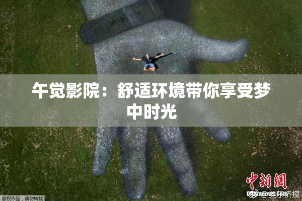 午觉影院：舒适环境带你享受梦中时光