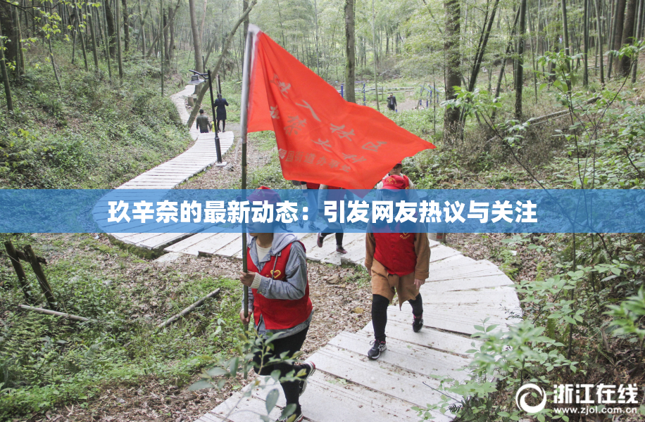 玖辛奈的最新动态：引发网友热议与关注