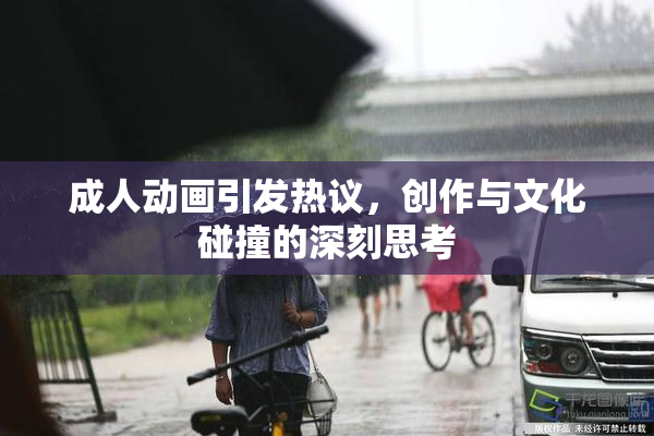 成人动画引发热议，创作与文化碰撞的深刻思考