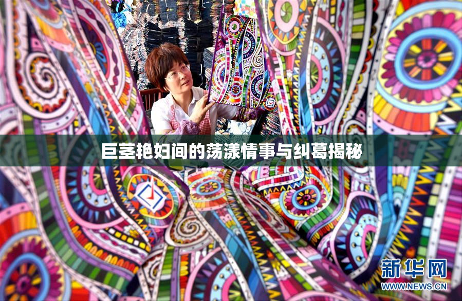 巨茎艳妇间的荡漾情事与纠葛揭秘