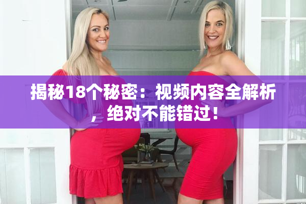 揭秘18个秘密：视频内容全解析，绝对不能错过！