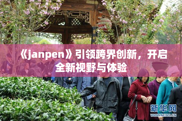 《janpen》引领跨界创新，开启全新视野与体验