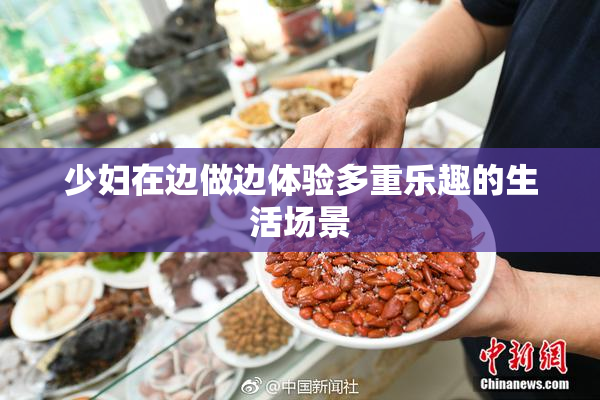 少妇在边做边体验多重乐趣的生活场景