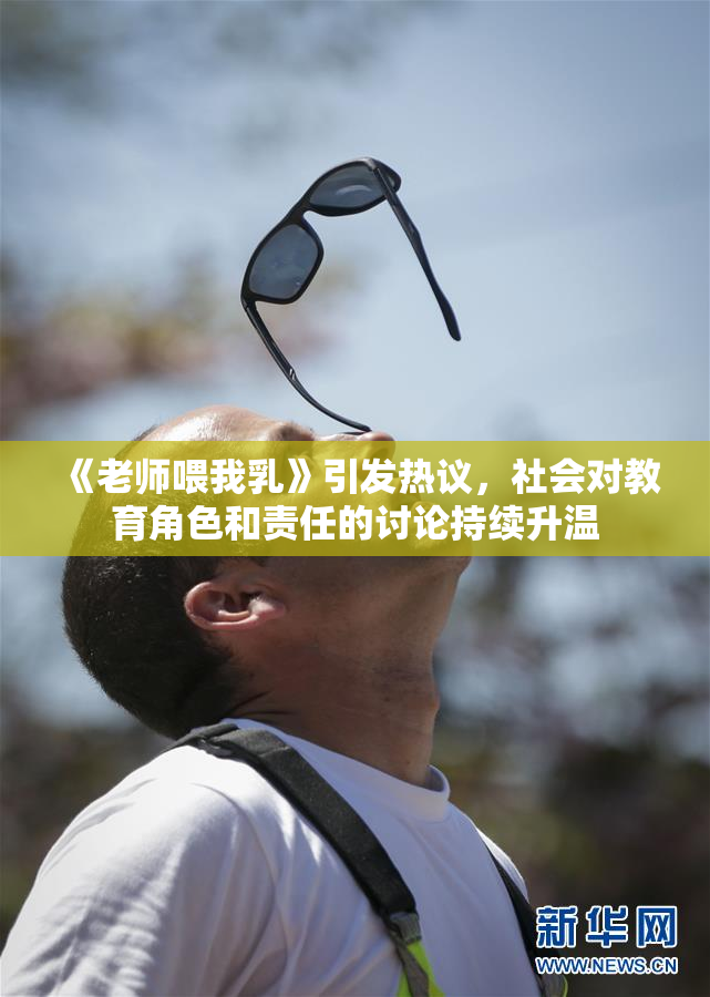 《老师喂我乳》引发热议，社会对教育角色和责任的讨论持续升温