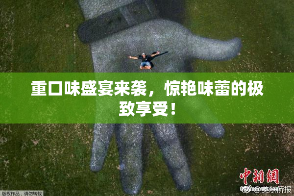 重口味盛宴来袭，惊艳味蕾的极致享受！