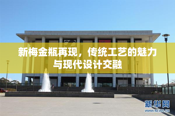新梅金瓶再现，传统工艺的魅力与现代设计交融
