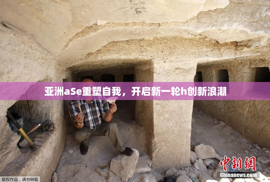 亚洲aSe重塑自我，开启新一轮h创新浪潮