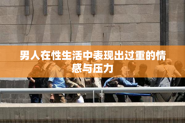 男人在性生活中表现出过重的情感与压力