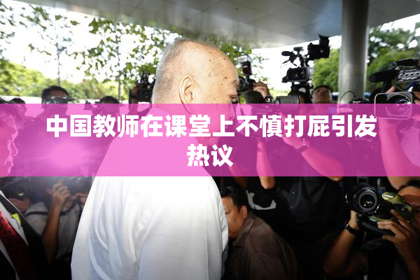 中国教师在课堂上不慎打屁引发热议