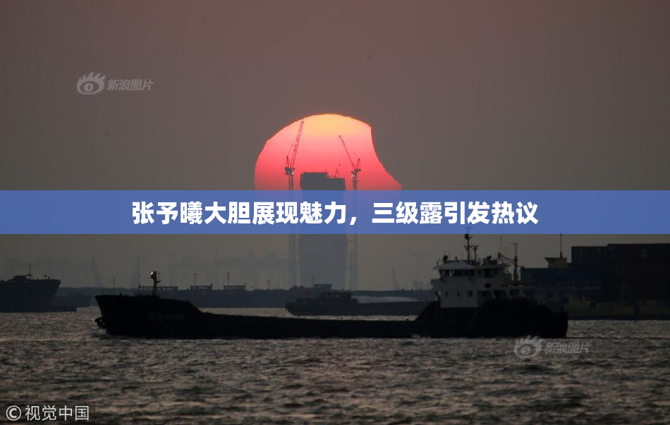 张予曦大胆展现魅力，三级露引发热议