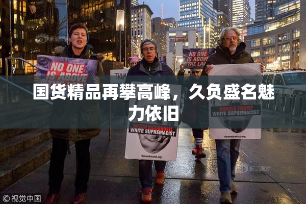 国货精品再攀高峰，久负盛名魅力依旧