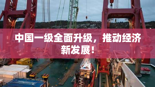 中国一级全面升级，推动经济新发展！