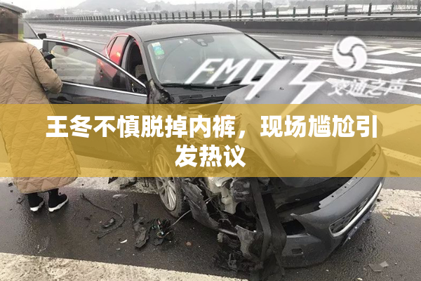 王冬不慎脱掉内裤，现场尴尬引发热议