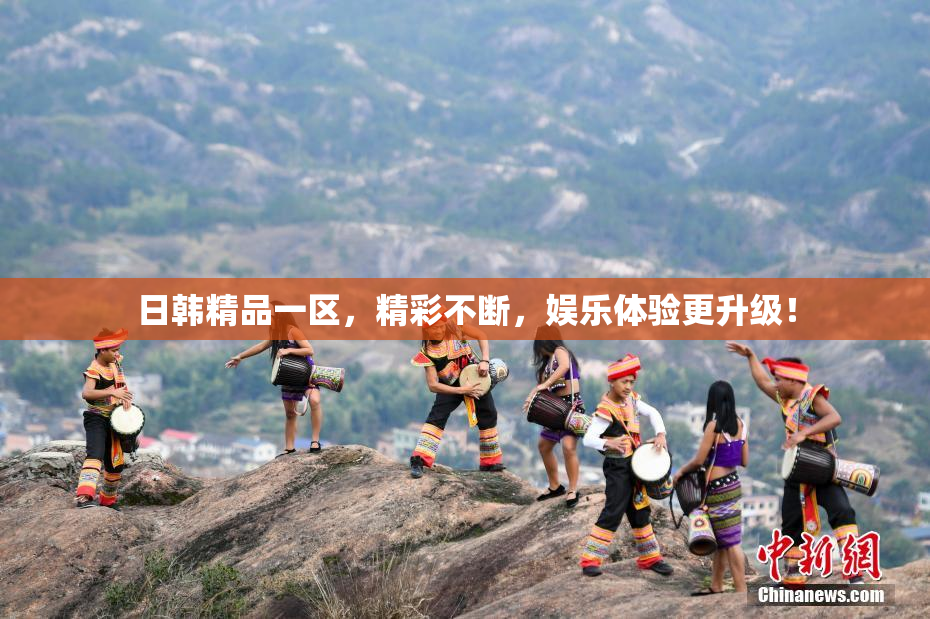 日韩精品一区，精彩不断，娱乐体验更升级！