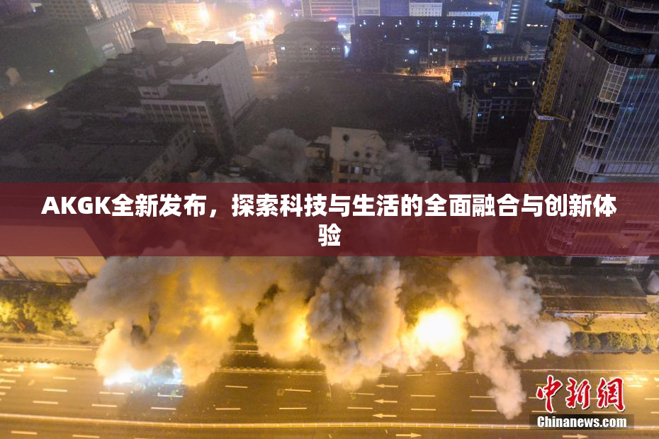 AKGK全新发布，探索科技与生活的全面融合与创新体验
