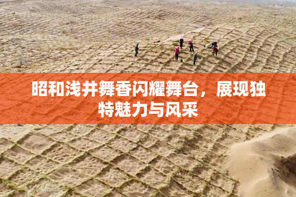 昭和浅井舞香闪耀舞台，展现独特魅力与风采