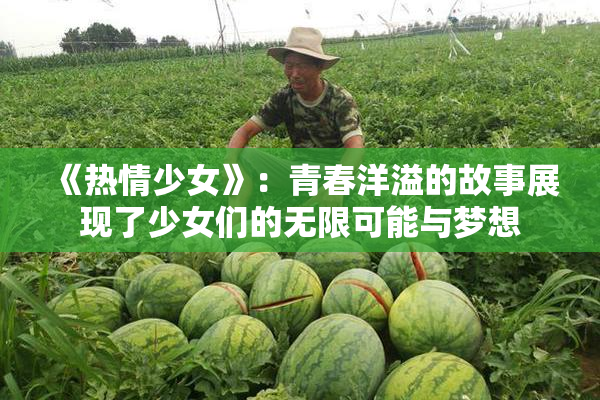 《热情少女》：青春洋溢的故事展现了少女们的无限可能与梦想