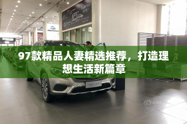 97款精品人妻精选推荐，打造理想生活新篇章