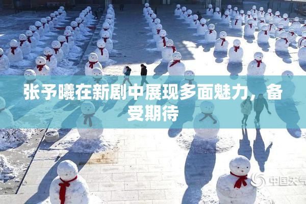 张予曦在新剧中展现多面魅力，备受期待