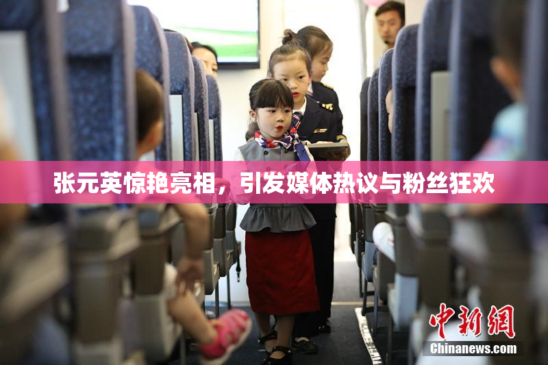 张元英惊艳亮相，引发媒体热议与粉丝狂欢