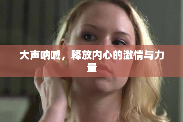 大声呐喊，释放内心的激情与力量