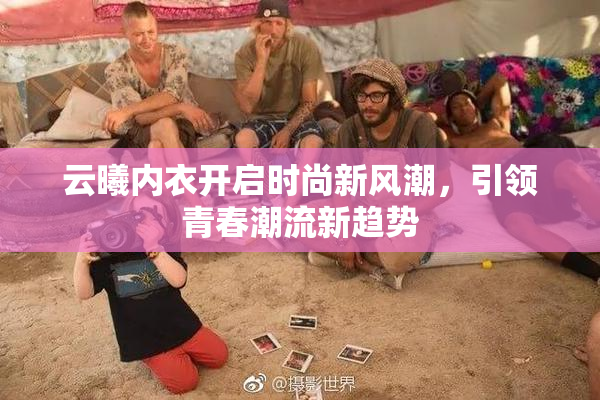 云曦内衣开启时尚新风潮，引领青春潮流新趋势