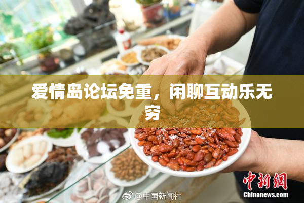 爱情岛论坛免重，闲聊互动乐无穷