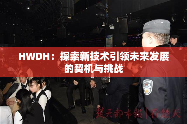 HWDH：探索新技术引领未来发展的契机与挑战
