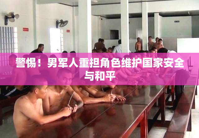 警惕！男军人重担角色维护国家安全与和平