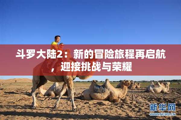 斗罗大陆2：新的冒险旅程再启航，迎接挑战与荣耀