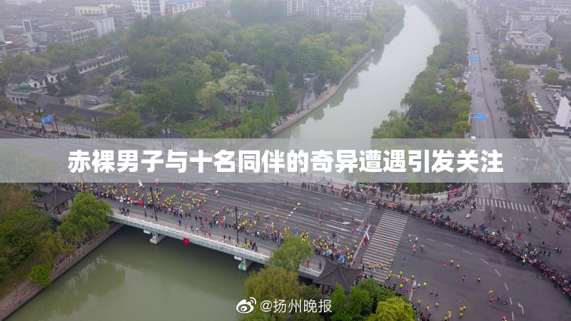 赤裸男子与十名同伴的奇异遭遇引发关注
