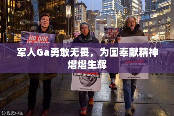 军人Ga勇敢无畏，为国奉献精神熠熠生辉