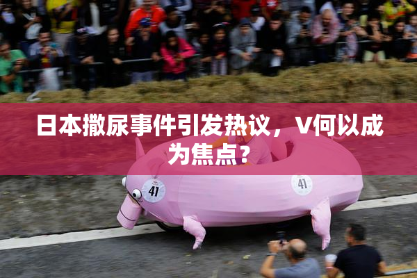 日本撒尿事件引发热议，V何以成为焦点？